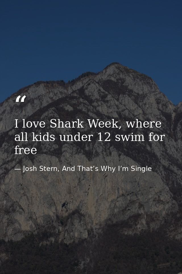 I love Shark Week, where all kids under 12 swim for free — Josh Stern, And That’s Why I’m Single