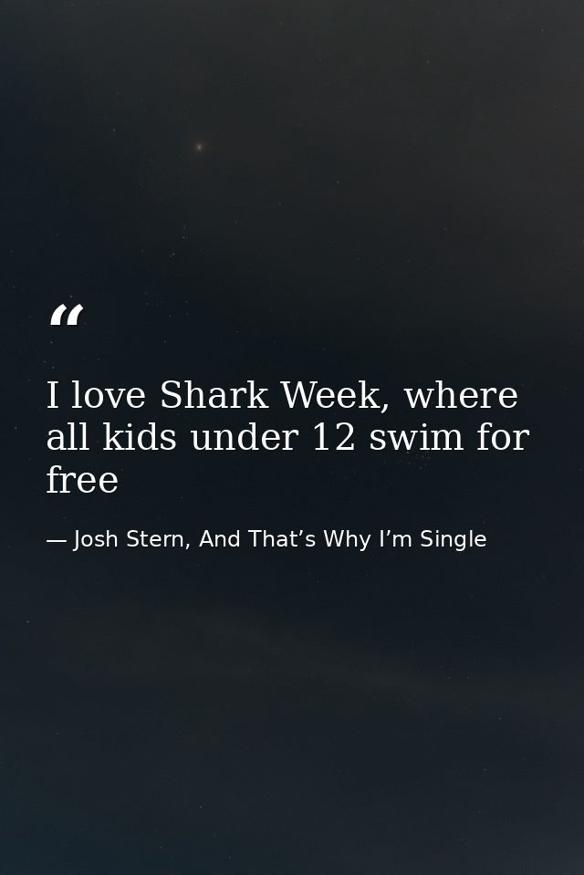 I love Shark Week, where all kids under 12 swim for free — Josh Stern, And That’s Why I’m Single
