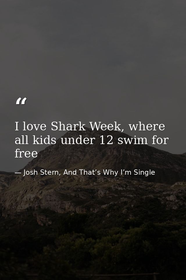 I love Shark Week, where all kids under 12 swim for free — Josh Stern, And That’s Why I’m Single