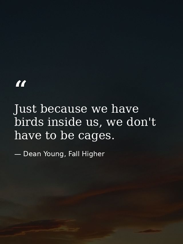 Just because we have birds inside us, we don't have to be cages. — Dean Young, Fall Higher