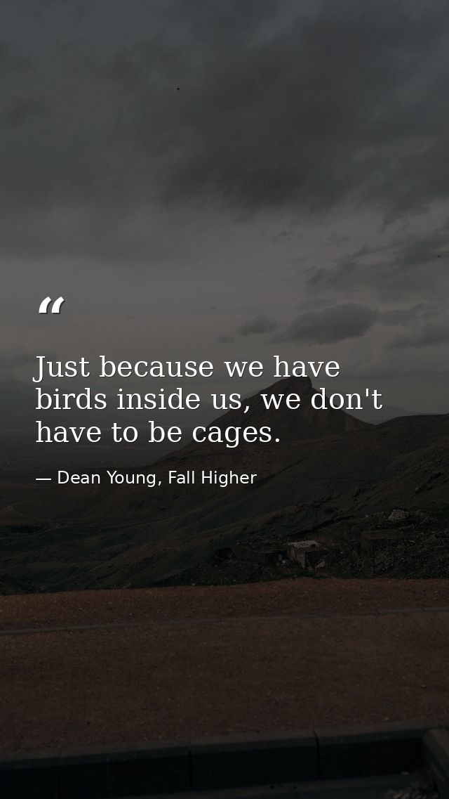 Just because we have birds inside us, we don't have to be cages. — Dean Young, Fall Higher