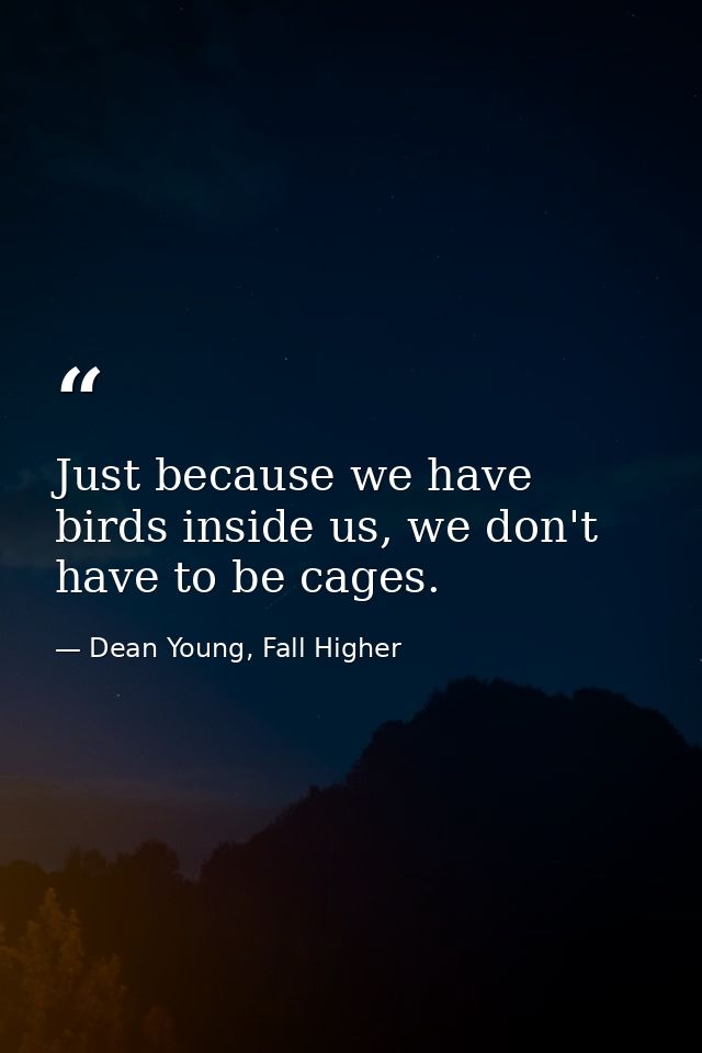 Just because we have birds inside us, we don't have to be cages. — Dean Young, Fall Higher