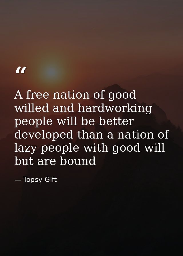 A free nation of good willed and hardworking people will be better developed than a nation of lazy people with good will — Topsy Gift