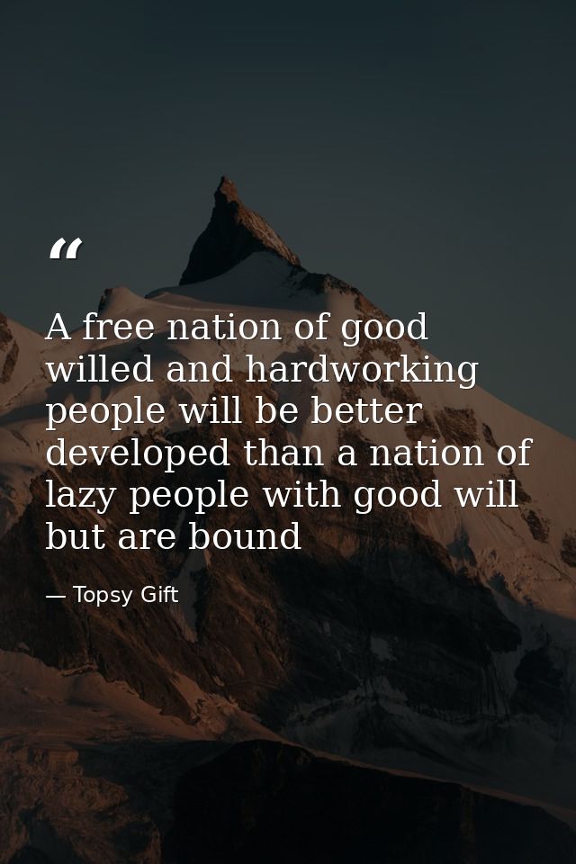 A free nation of good willed and hardworking people will be better developed than a nation of lazy people with good will — Topsy Gift