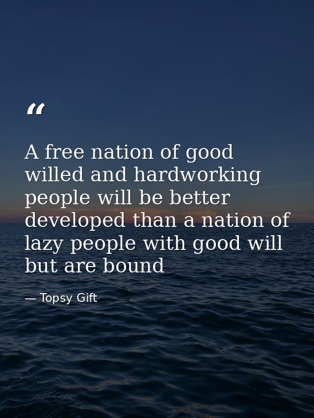 A free nation of good willed and hardworking people will be better developed than a nation of lazy people with good will — Topsy Gift