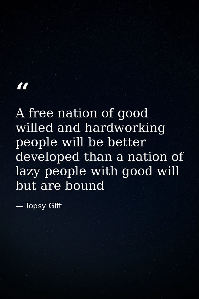 A free nation of good willed and hardworking people will be better developed than a nation of lazy people with good will — Topsy Gift