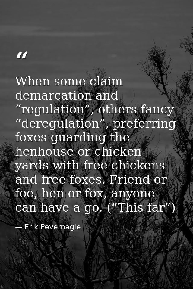 When some claim demarcation and “regulation”, others fancy “deregulation”, preferring foxes guarding the henhouse or chi — Erik Pevernagie