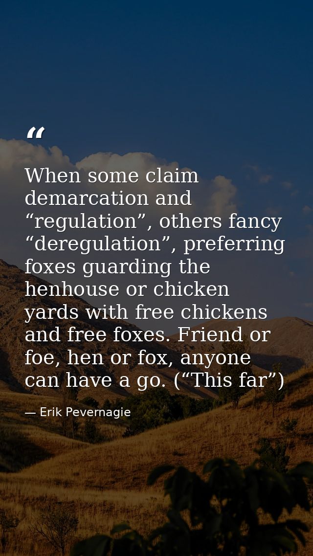 When some claim demarcation and “regulation”, others fancy “deregulation”, preferring foxes guarding the henhouse or chi — Erik Pevernagie