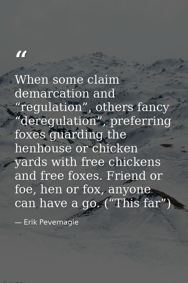 When some claim demarcation and “regulation”, others fancy “deregulation”, preferring foxes guarding the henhouse or chi — Erik Pevernagie