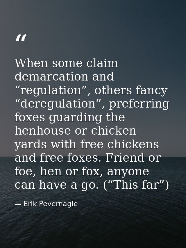 When some claim demarcation and “regulation”, others fancy “deregulation”, preferring foxes guarding the henhouse or chi — Erik Pevernagie