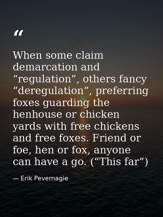 When some claim demarcation and “regulation”, others fancy “deregulation”, preferring foxes guarding the henhouse or chi — Erik Pevernagie