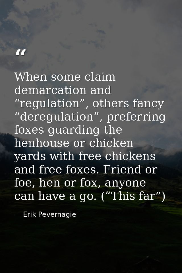 When some claim demarcation and “regulation”, others fancy “deregulation”, preferring foxes guarding the henhouse or chi — Erik Pevernagie