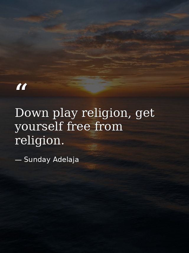 Down play religion, get yourself free from religion. — Sunday Adelaja