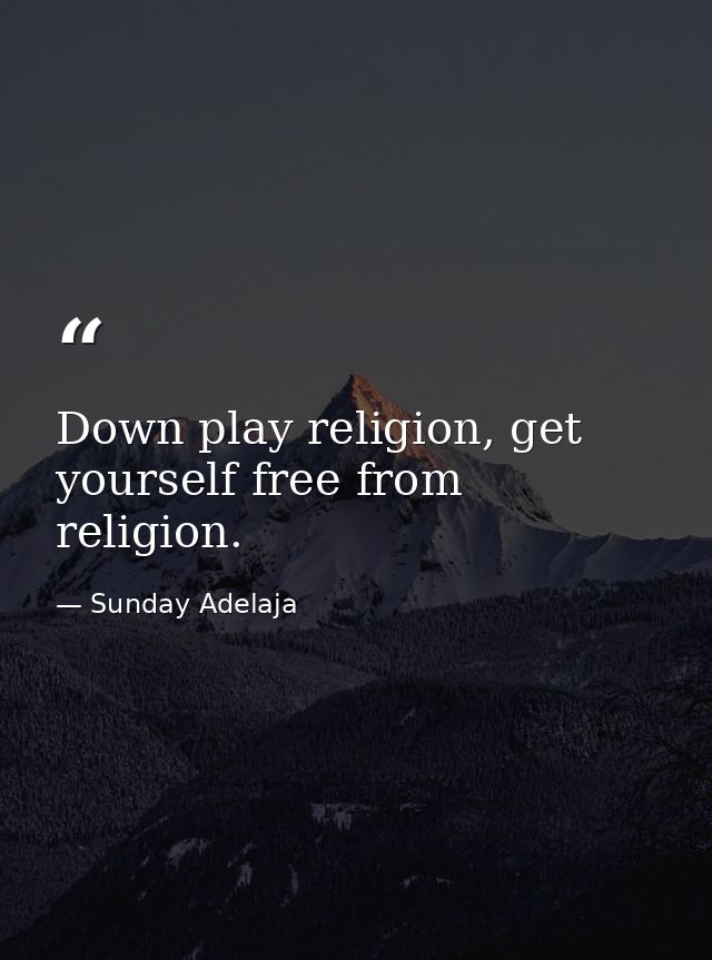 Down play religion, get yourself free from religion. — Sunday Adelaja