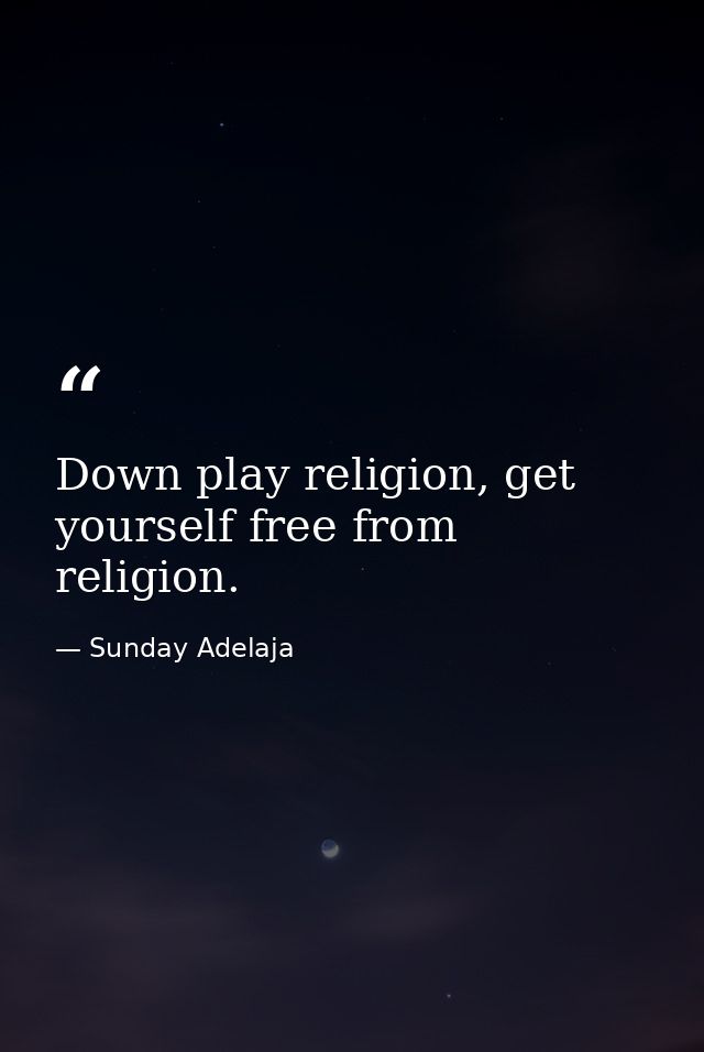 Down play religion, get yourself free from religion. — Sunday Adelaja