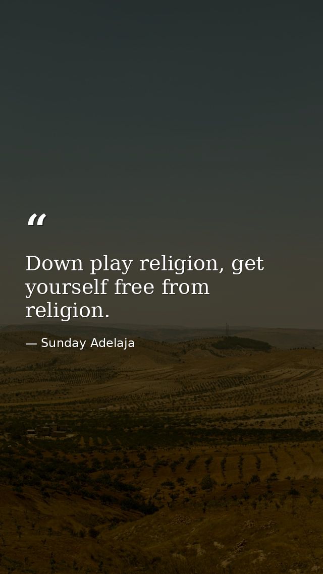 Down play religion, get yourself free from religion. — Sunday Adelaja