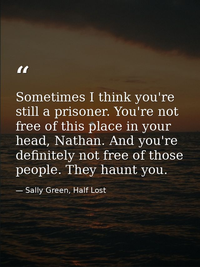 Sometimes I think you're still a prisoner. You're not free of this place in your head, Nathan. And you're definitely not — Sally Green, Half Lost
