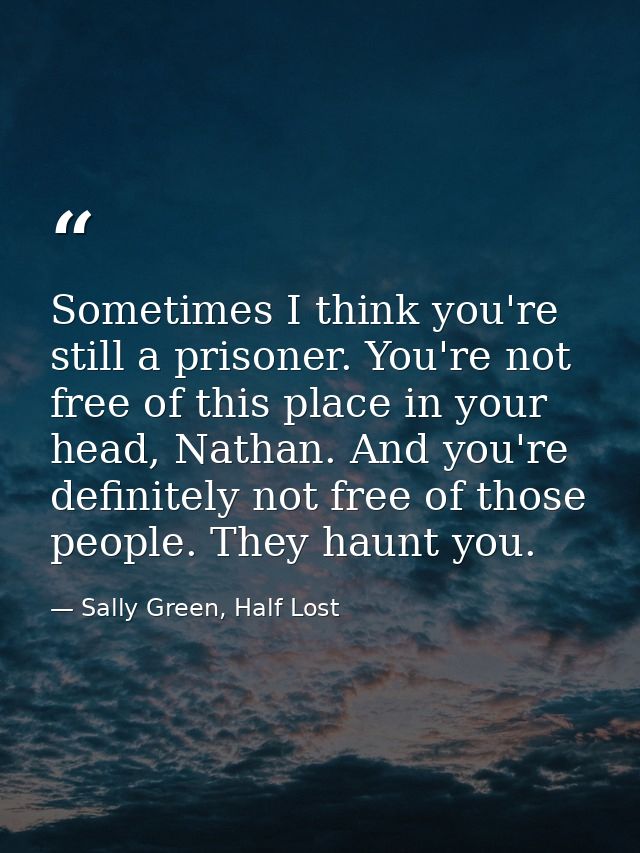 Sometimes I think you're still a prisoner. You're not free of this place in your head, Nathan. And you're definitely not — Sally Green, Half Lost