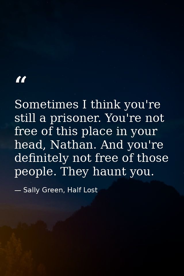 Sometimes I think you're still a prisoner. You're not free of this place in your head, Nathan. And you're definitely not — Sally Green, Half Lost