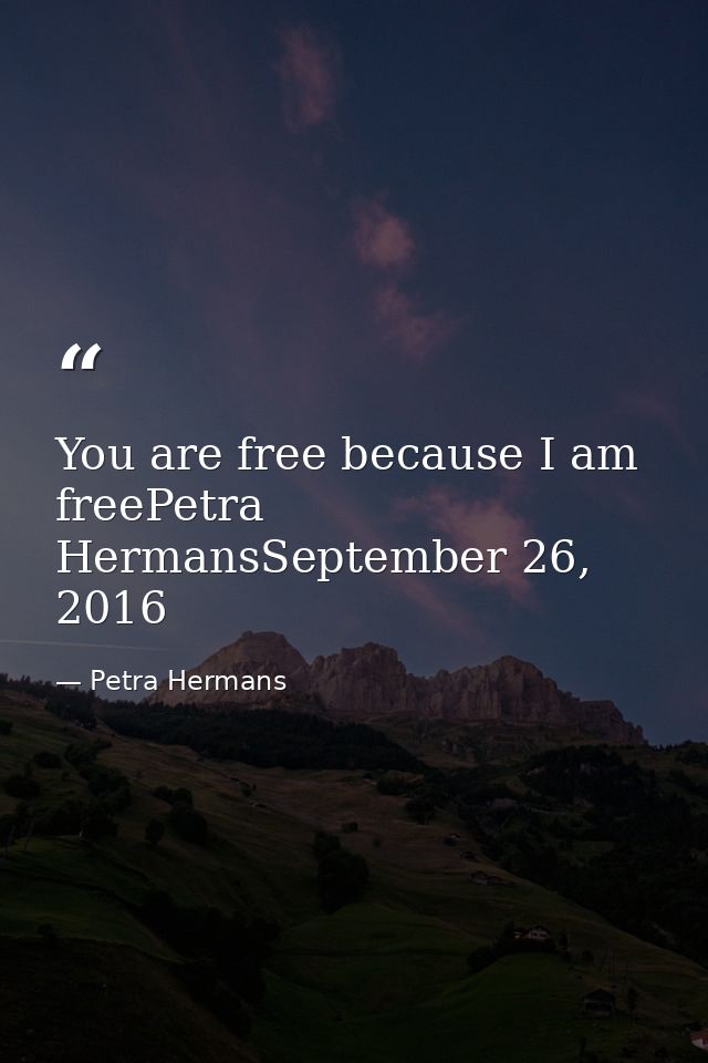 You are free because I am freePetra HermansSeptember 26, 2016 — Petra Hermans