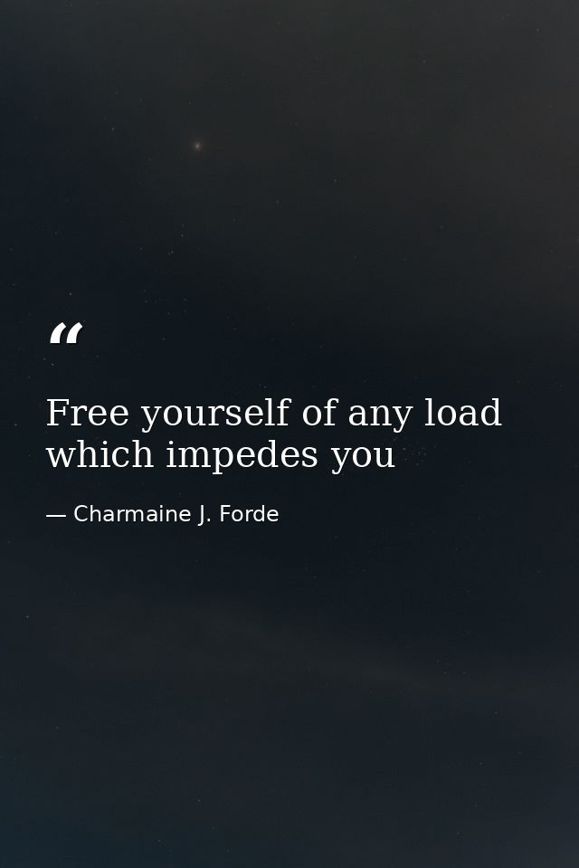 Free yourself of any load which impedes you — Charmaine J. Forde