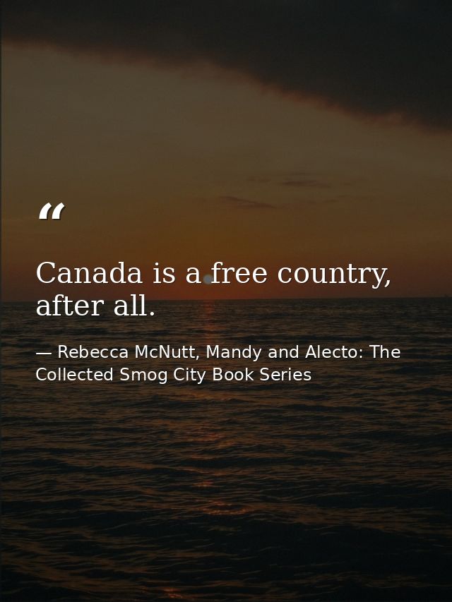 Canada is a free country, after all. — Rebecca McNutt, Mandy and Alecto: The Collected Smog City Book Series