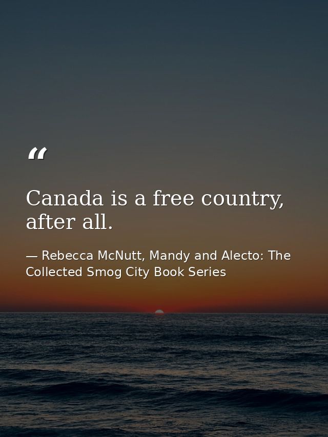 Canada is a free country, after all. — Rebecca McNutt, Mandy and Alecto: The Collected Smog City Book Series