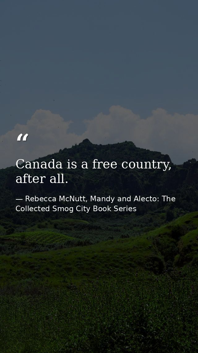 Canada is a free country, after all. — Rebecca McNutt, Mandy and Alecto: The Collected Smog City Book Series
