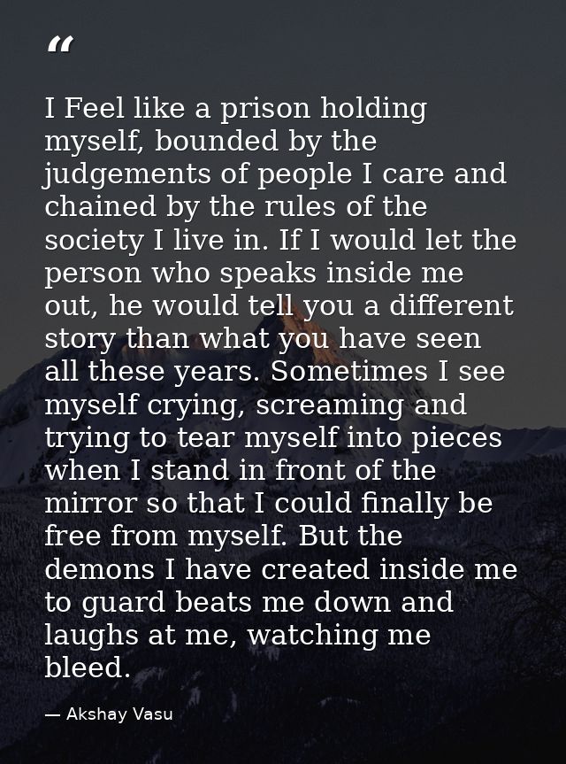 I Feel like a prison holding myself, bounded by the judgements of people I care and chained by the rules of the society  — Akshay Vasu