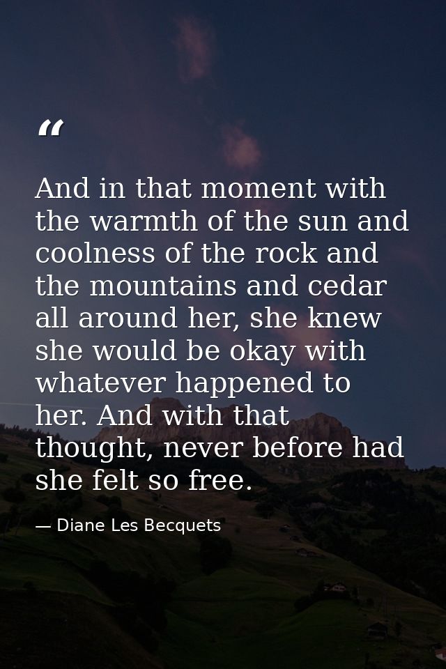 And in that moment with the warmth of the sun and coolness of the rock and the mountains and cedar all around her, she k — Diane Les Becquets