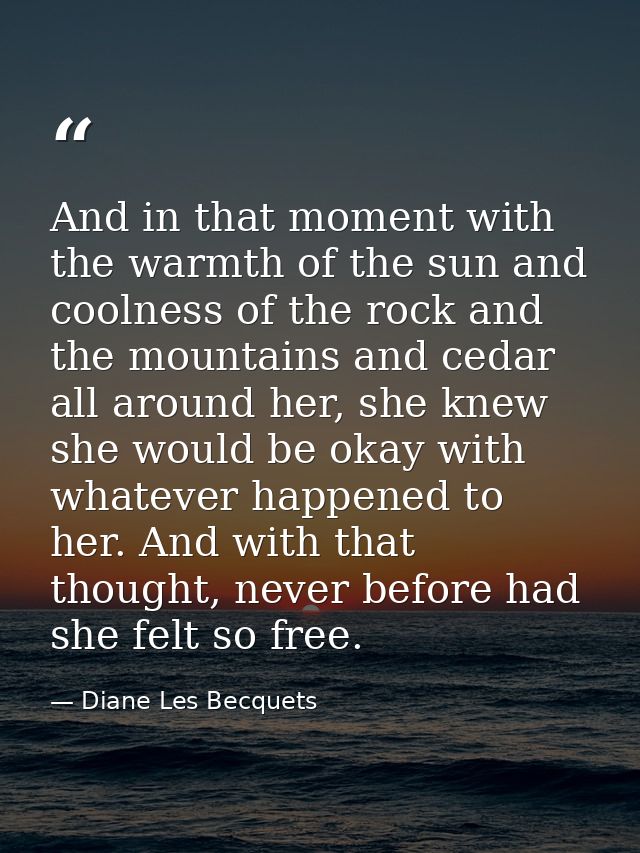 And in that moment with the warmth of the sun and coolness of the rock and the mountains and cedar all around her, she k — Diane Les Becquets