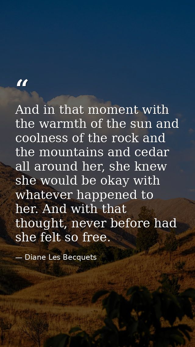 And in that moment with the warmth of the sun and coolness of the rock and the mountains and cedar all around her, she k — Diane Les Becquets