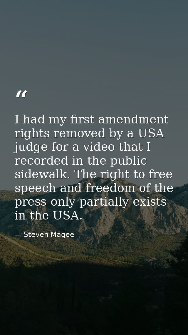 I had my first amendment rights removed by a USA judge for a video that I recorded in the public sidewalk. The right to  — Steven Magee