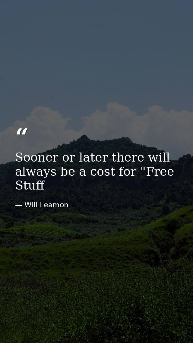 Sooner or later there will always be a cost for "Free Stuff — Will Leamon