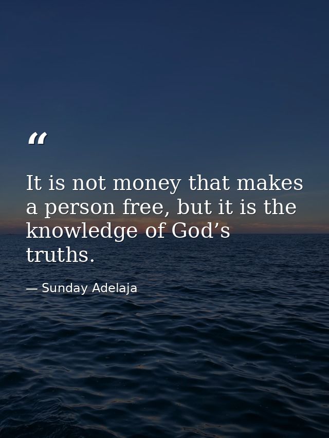 It is not money that makes a person free, but it is the knowledge of God’s truths. — Sunday Adelaja