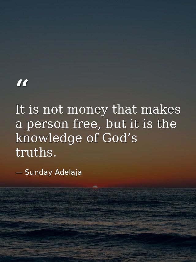 It is not money that makes a person free, but it is the knowledge of God’s truths. — Sunday Adelaja