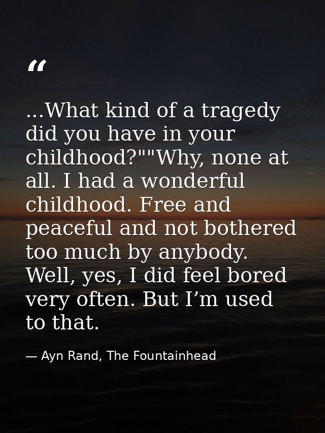 ...What kind of a tragedy did you have in your childhood?""Why, none at all. I had a wonderful childhood. Free and peace — Ayn Rand, The Fountainhead