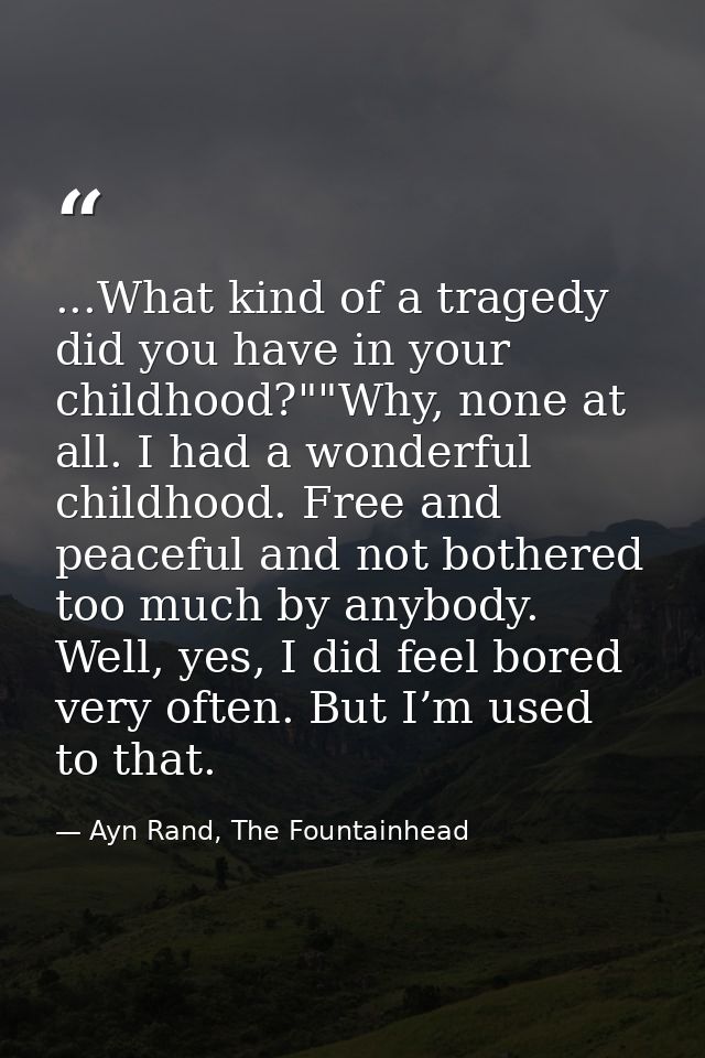 ...What kind of a tragedy did you have in your childhood?""Why, none at all. I had a wonderful childhood. Free and peace — Ayn Rand, The Fountainhead