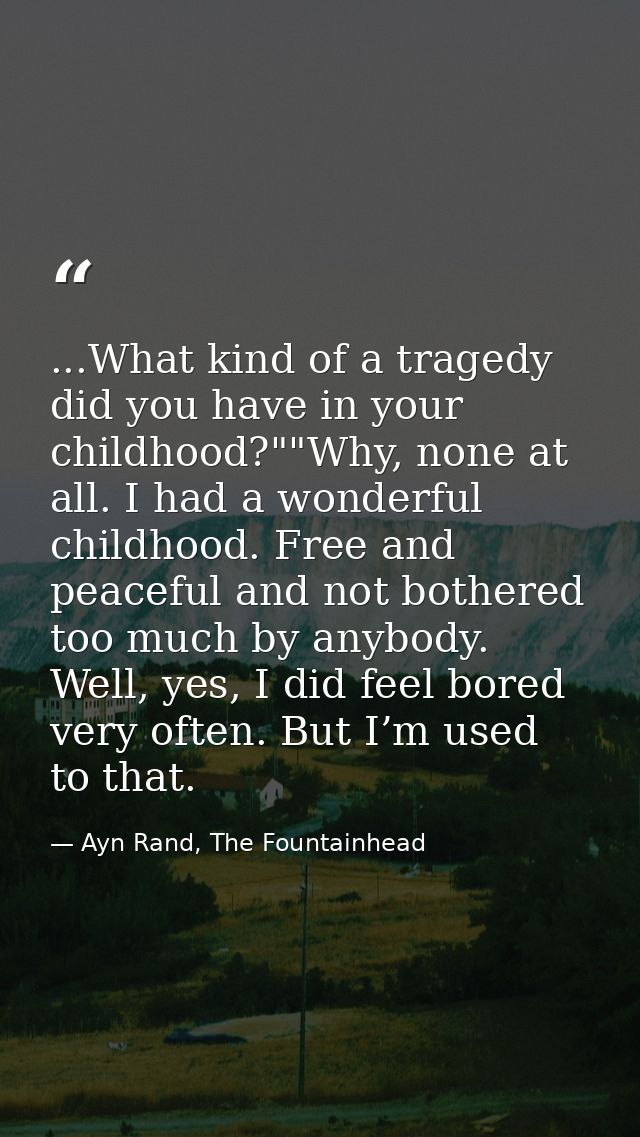 ...What kind of a tragedy did you have in your childhood?""Why, none at all. I had a wonderful childhood. Free and peace — Ayn Rand, The Fountainhead