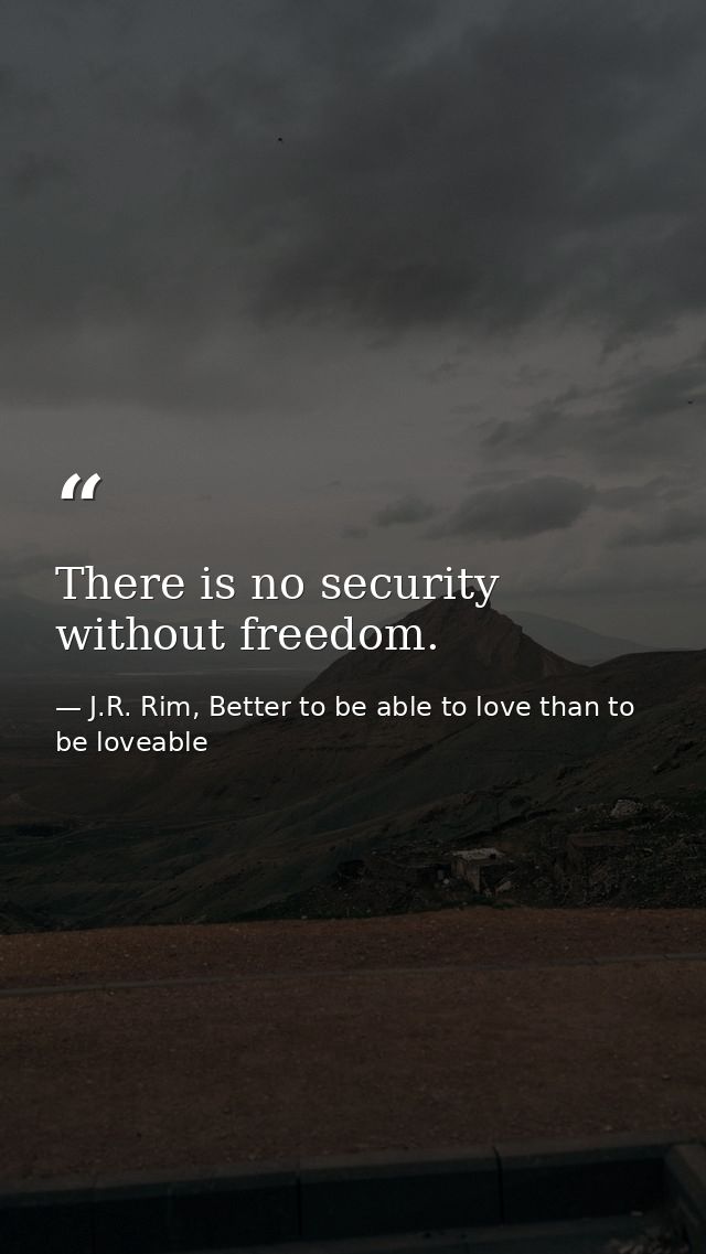 There is no security without freedom. — J.R. Rim, Better to be able to love than to be loveable