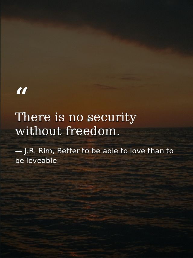 There is no security without freedom. — J.R. Rim, Better to be able to love than to be loveable