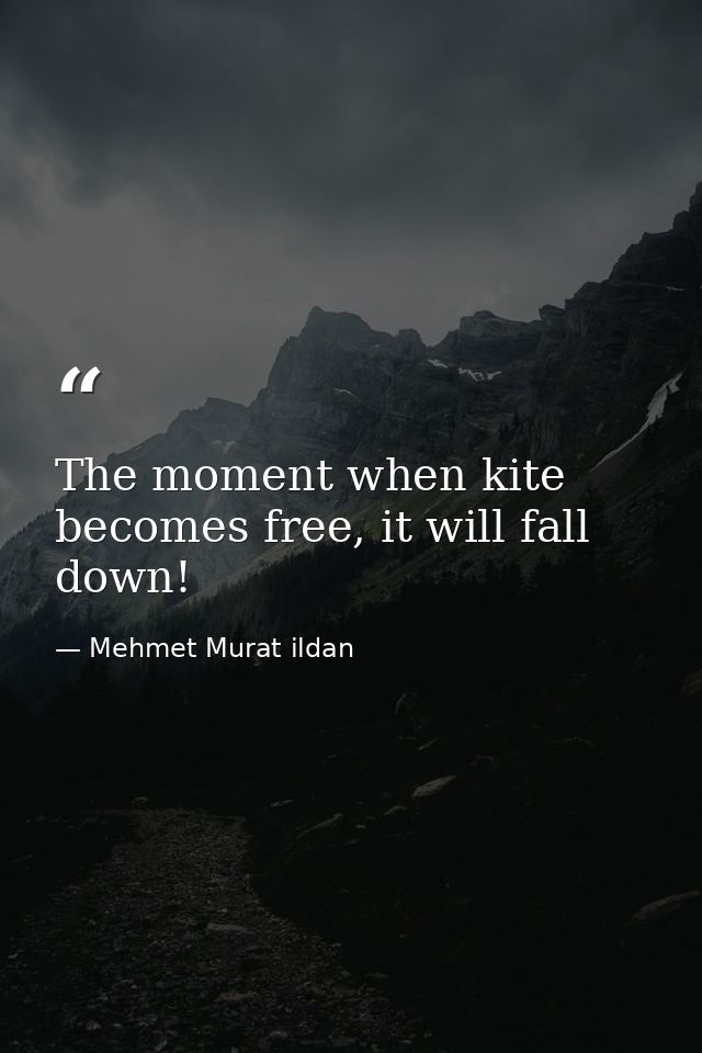 The moment when kite becomes free, it will fall down! — Mehmet Murat ildan