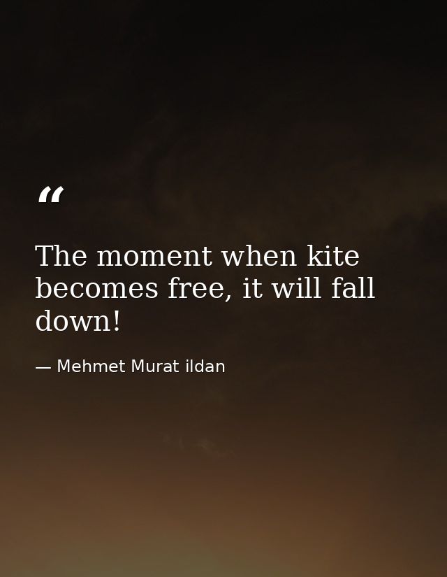 The moment when kite becomes free, it will fall down! — Mehmet Murat ildan