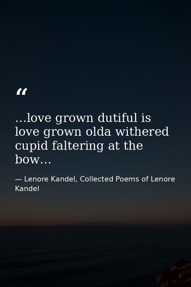 …love grown dutiful is love grown olda withered cupid faltering at the bow… — Lenore Kandel, Collected Poems of Lenore Kandel