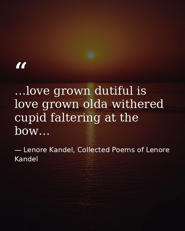 …love grown dutiful is love grown olda withered cupid faltering at the bow… — Lenore Kandel, Collected Poems of Lenore Kandel
