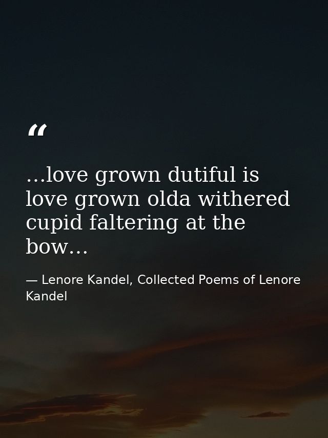 …love grown dutiful is love grown olda withered cupid faltering at the bow… — Lenore Kandel, Collected Poems of Lenore Kandel