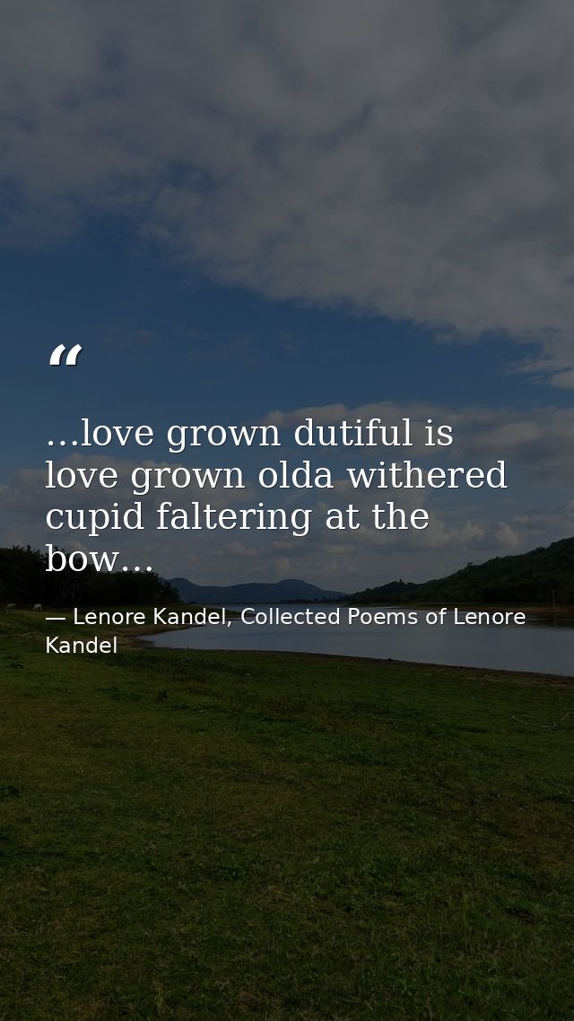…love grown dutiful is love grown olda withered cupid faltering at the bow… — Lenore Kandel, Collected Poems of Lenore Kandel