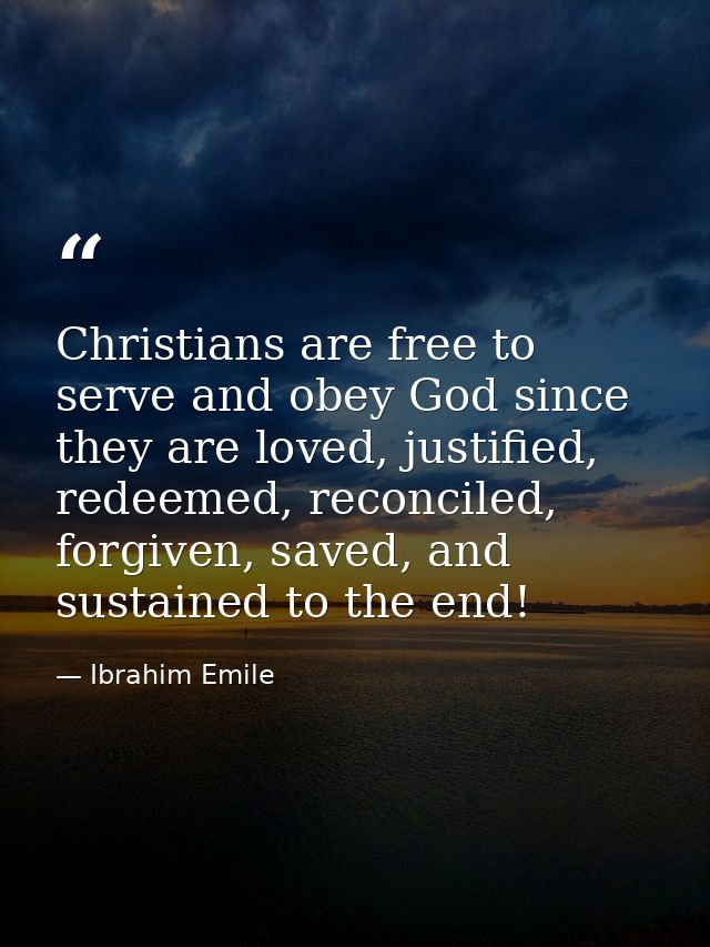 Christians are free to serve and obey God since they are loved, justified, redeemed, reconciled, forgiven, saved, and su — Ibrahim Emile