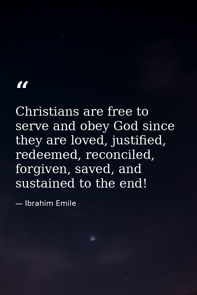 Christians are free to serve and obey God since they are loved, justified, redeemed, reconciled, forgiven, saved, and su — Ibrahim Emile