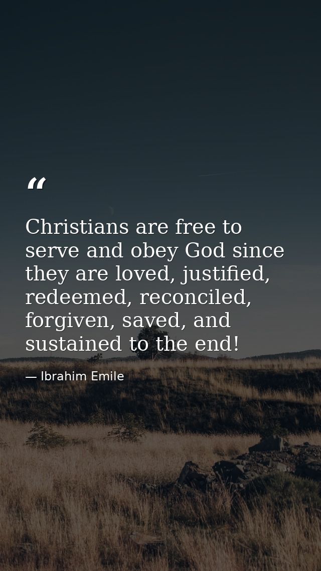 Christians are free to serve and obey God since they are loved, justified, redeemed, reconciled, forgiven, saved, and su — Ibrahim Emile